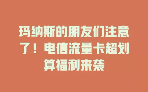 玛纳斯的朋友们注意了！电信流量卡超划算福利来袭