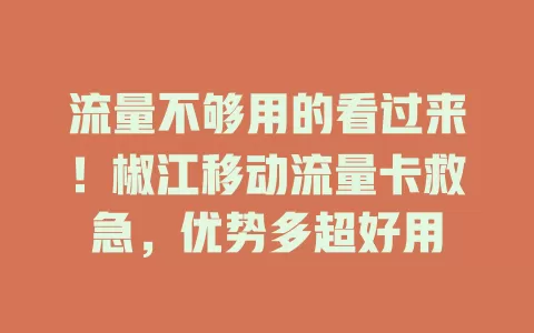 流量不够用的看过来！椒江移动流量卡救急，优势多超好用