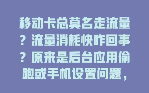 移动卡总莫名走流量？流量消耗快咋回事？原来是后台应用偷跑或手机设置问题，快来看如何避免流量莫名流失