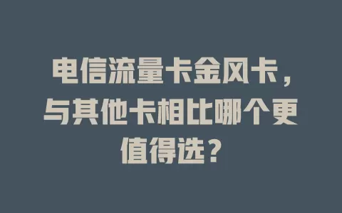 电信流量卡金风卡，与其他卡相比哪个更值得选？