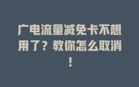 广电流量减免卡不想用了？教你怎么取消！