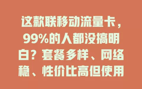 这款联移动流量卡，99%的人都没搞明白？套餐多样、网络稳、性价比高但使用有讲究
