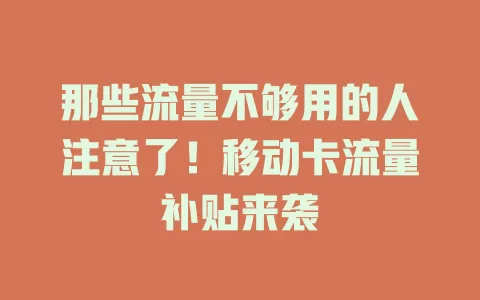 那些流量不够用的人注意了！移动卡流量补贴来袭