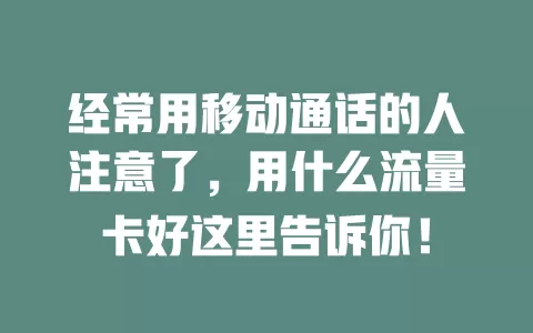 经常用移动通话的人注意了，用什么流量卡好这里告诉你！