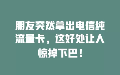 朋友突然拿出电信纯流量卡，这好处让人惊掉下巴！