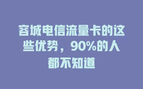 容城电信流量卡的这些优势，90%的人都不知道