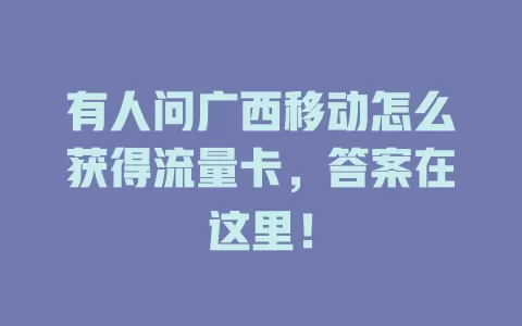 有人问广西移动怎么获得流量卡，答案在这里！