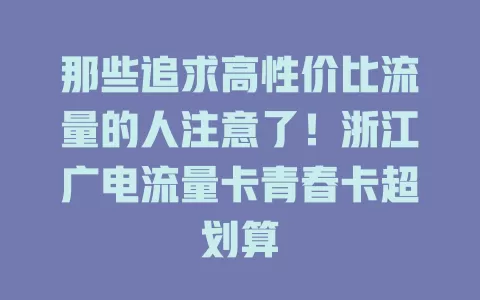 那些追求高性价比流量的人注意了！浙江广电流量卡青春卡超划算