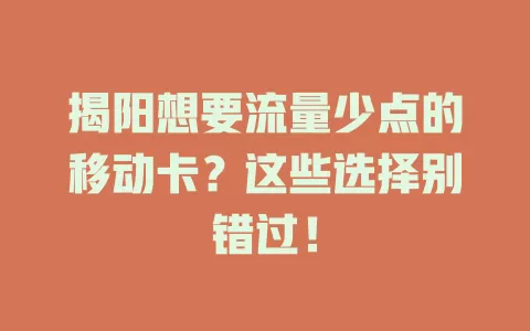 揭阳想要流量少点的移动卡？这些选择别错过！