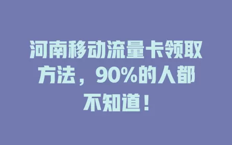 河南移动流量卡领取方法，90%的人都不知道！