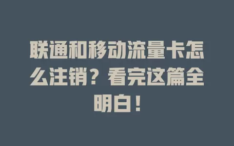 联通和移动流量卡怎么注销？看完这篇全明白！