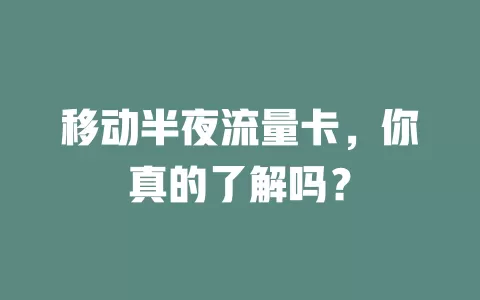 移动半夜流量卡，你真的了解吗？