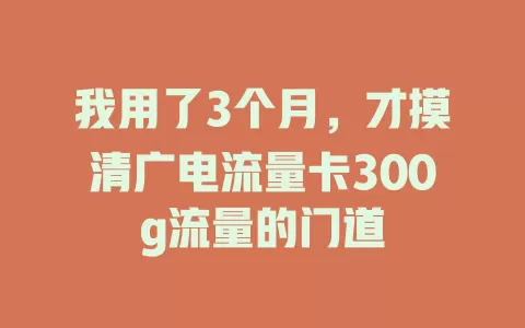 我用了3个月，才摸清广电流量卡300g流量的门道