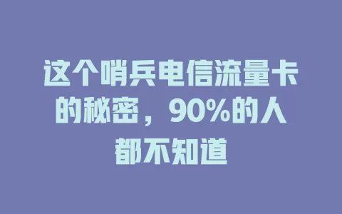 这个哨兵电信流量卡的秘密，90%的人都不知道