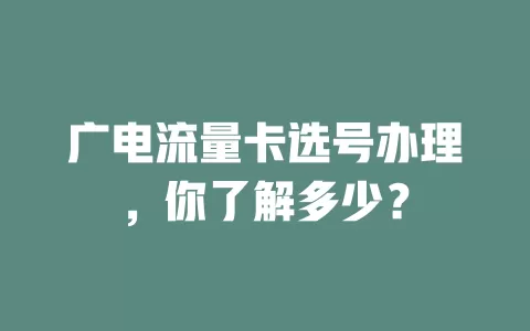 广电流量卡选号办理，你了解多少？
