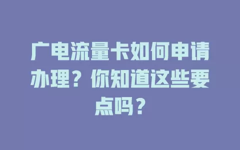 广电流量卡如何申请办理？你知道这些要点吗？