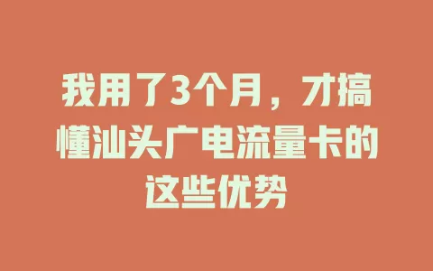 我用了3个月，才搞懂汕头广电流量卡的这些优势