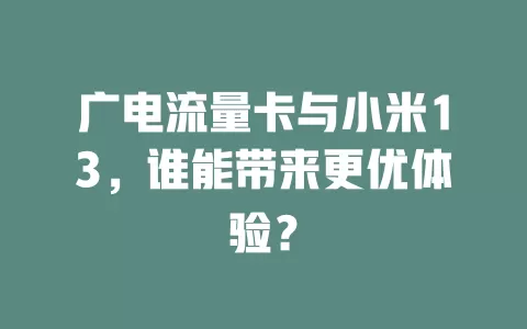 广电流量卡与小米13，谁能带来更优体验？