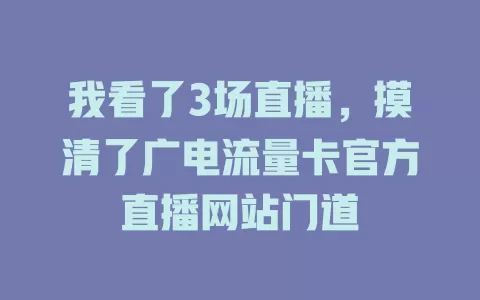 我看了3场直播，摸清了广电流量卡官方直播网站门道