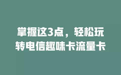 掌握这3点，轻松玩转电信趣味卡流量卡