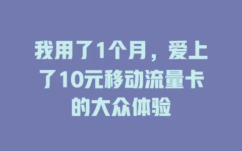 我用了1个月,爱上了10元移动流量卡的大众体验