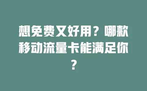想免费又好用？哪款移动流量卡能满足你？