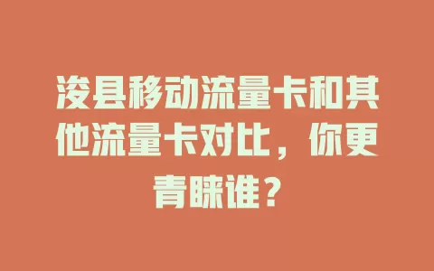 浚县移动流量卡和其他流量卡对比，你更青睐谁？