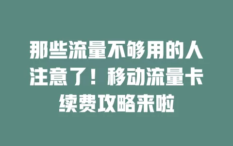 那些流量不够用的人注意了！移动流量卡续费攻略来啦
