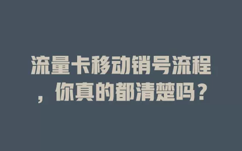 流量卡移动销号流程，你真的都清楚吗？