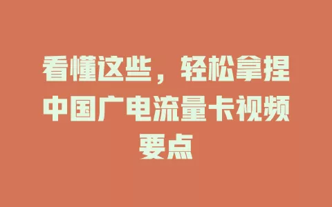 看懂这些，轻松拿捏中国广电流量卡视频要点