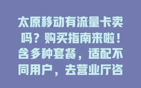太原移动有流量卡卖吗？购买指南来啦！含多种套餐，适配不同用户，去营业厅咨询，挑适合自己的移动流量卡