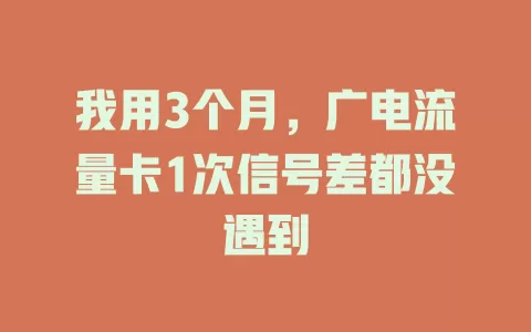 我用3个月，广电流量卡1次信号差都没遇到