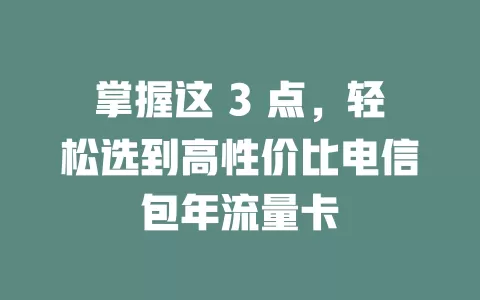掌握这 3 点，轻松选到高性价比电信包年流量卡