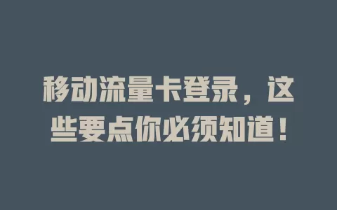 移动流量卡登录，这些要点你必须知道！