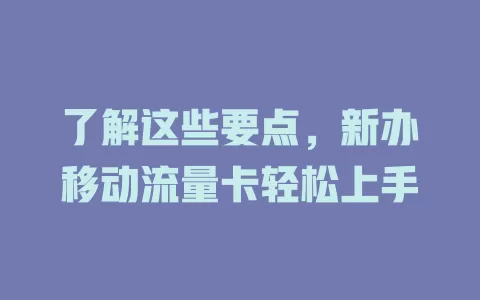 了解这些要点，新办移动流量卡轻松上手