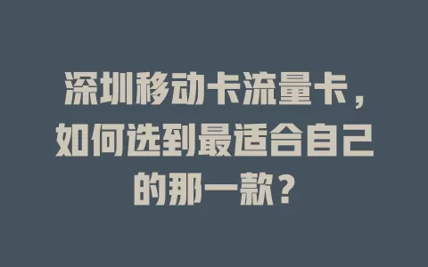 深圳移动卡流量卡，如何选到最适合自己的那一款？