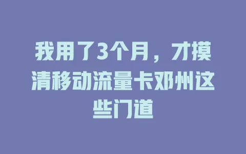 我用了3个月，才摸清移动流量卡邓州这些门道