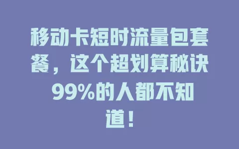移动卡短时流量包套餐，这个超划算秘诀 99%的人都不知道！