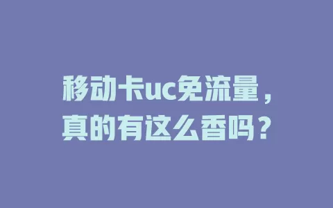 移动卡uc免流量，真的有这么香吗？