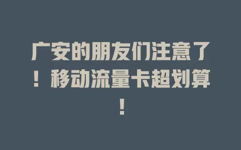 广安的朋友们注意了！移动流量卡超划算！