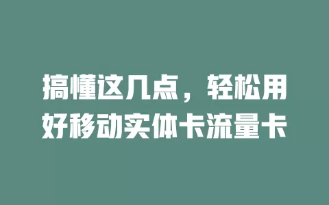 搞懂这几点，轻松用好移动实体卡流量卡