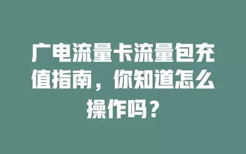 广电流量卡流量包充值指南，你知道怎么操作吗？