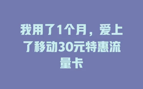 我用了1个月，爱上了移动30元特惠流量卡