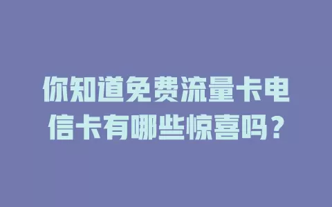 你知道免费流量卡电信卡有哪些惊喜吗？