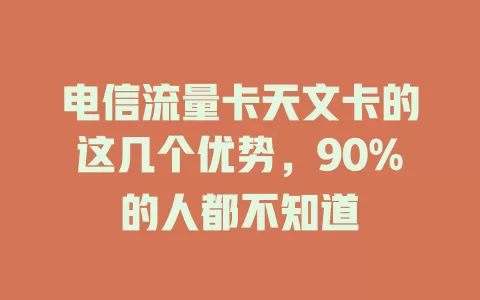 电信流量卡天文卡的这几个优势，90%的人都不知道