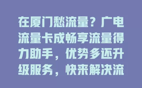 在厦门愁流量？广电流量卡成畅享流量得力助手，优势多还升级服务，快来解决流量烦恼