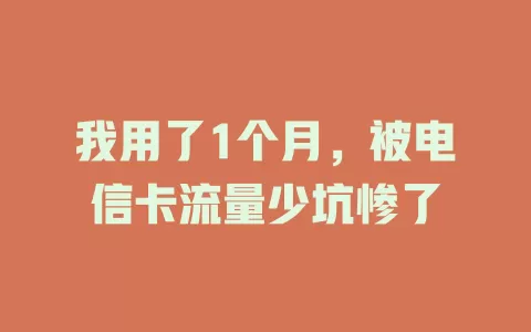 我用了1个月，被电信卡流量少坑惨了