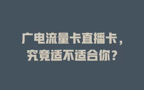 广电流量卡直播卡，究竟适不适合你？