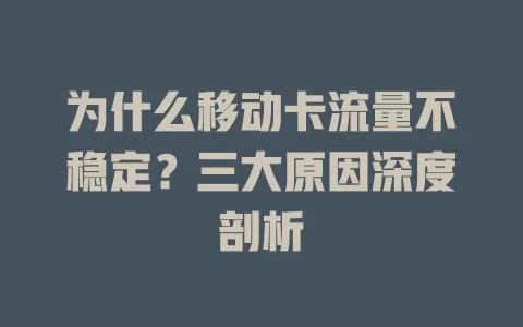 为什么移动卡流量不稳定？三大原因深度剖析