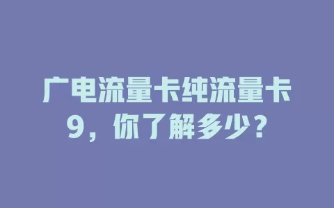 广电流量卡纯流量卡9，你了解多少？